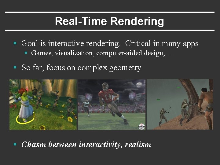 Real-Time Rendering § Goal is interactive rendering. Critical in many apps § Games, visualization,