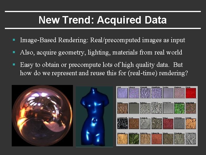 New Trend: Acquired Data § Image-Based Rendering: Real/precomputed images as input § Also, acquire