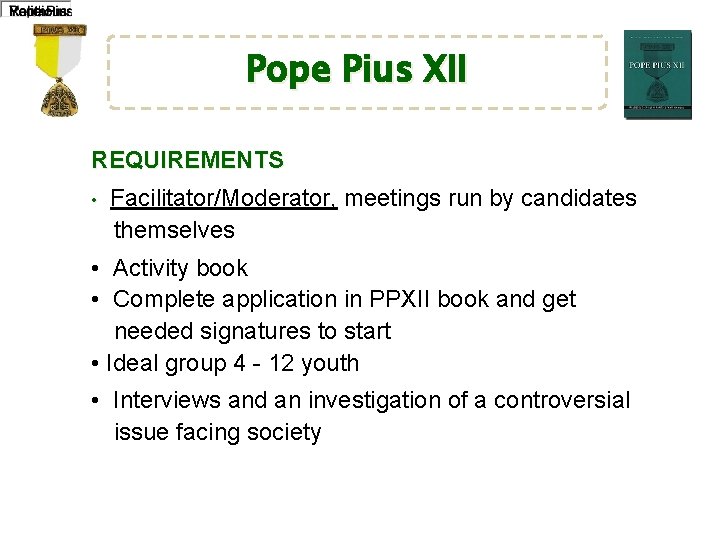 Pope Pius XII REQUIREMENTS • Facilitator/Moderator, meetings run by candidates themselves • Activity book