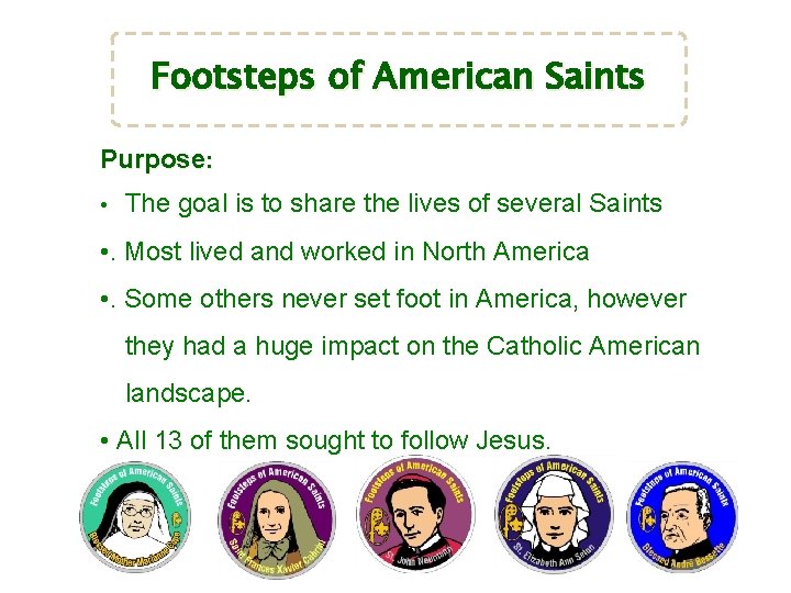 Footsteps of American Saints Purpose: • The goal is to share the lives of