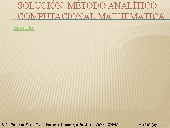 SOLUCIÓN. MÉTODO ANALÍTICO COMPUTACIONAL MATHEMATICA Ejemplo: Rafael Fernández Flores. Curso: Transferencia de energía. Facultad