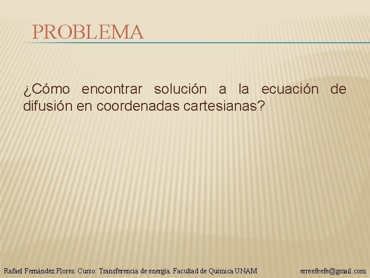 PROBLEMA ¿Cómo encontrar solución a la ecuación de difusión en coordenadas cartesianas? Rafael Fernández