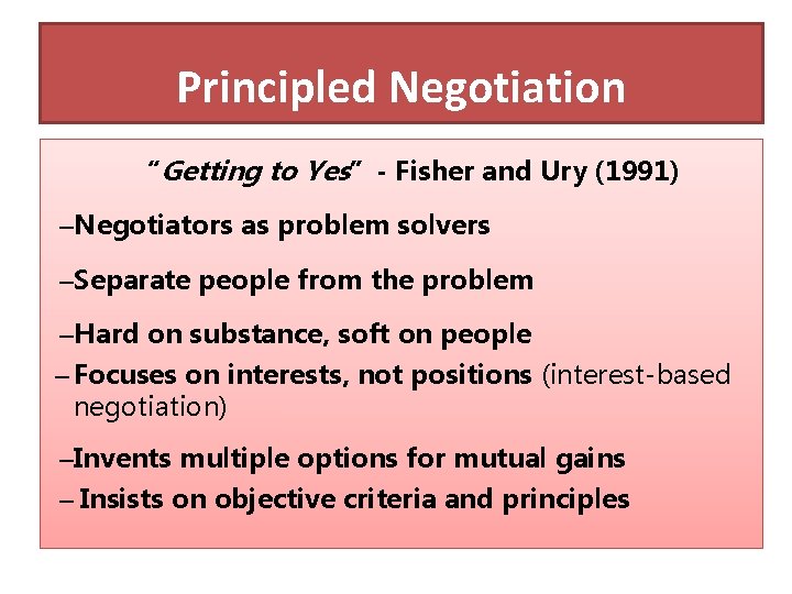 Principled Negotiation “Getting to Yes”- Fisher and Ury (1991) –Negotiators as problem solvers –Separate