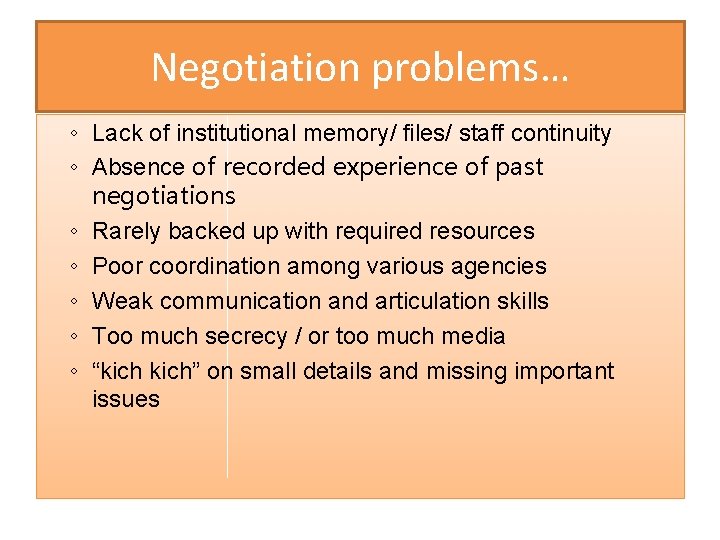 Negotiation problems… ◦ Lack of institutional memory/ files/ staff continuity ◦ Absence of recorded