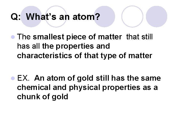 Q: What’s an atom? l The smallest piece of matter that still has all