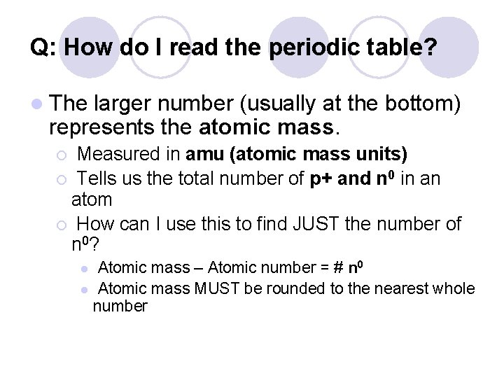 Q: How do I read the periodic table? l The larger number (usually at