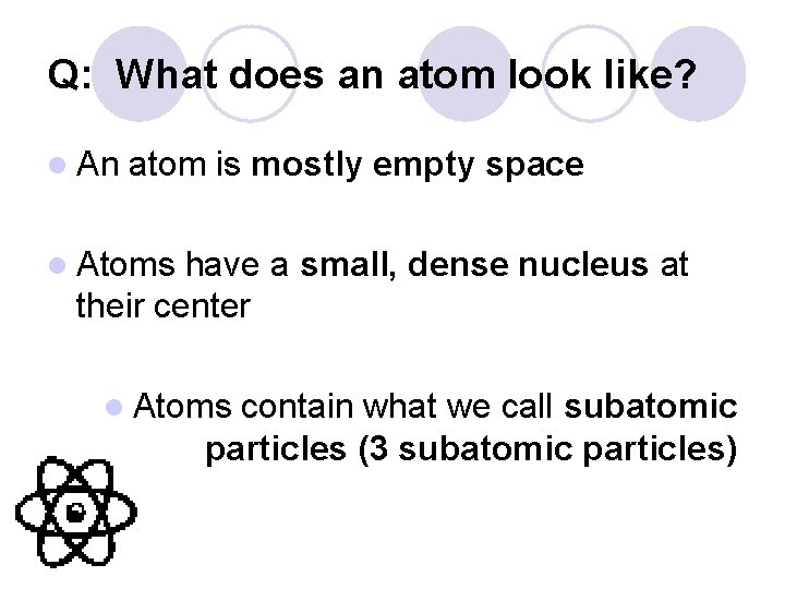 Q: What does an atom look like? l An atom is mostly empty space