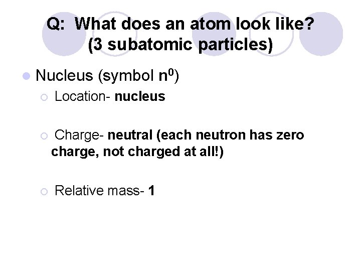 Q: What does an atom look like? (3 subatomic particles) l Nucleus ¡ ¡