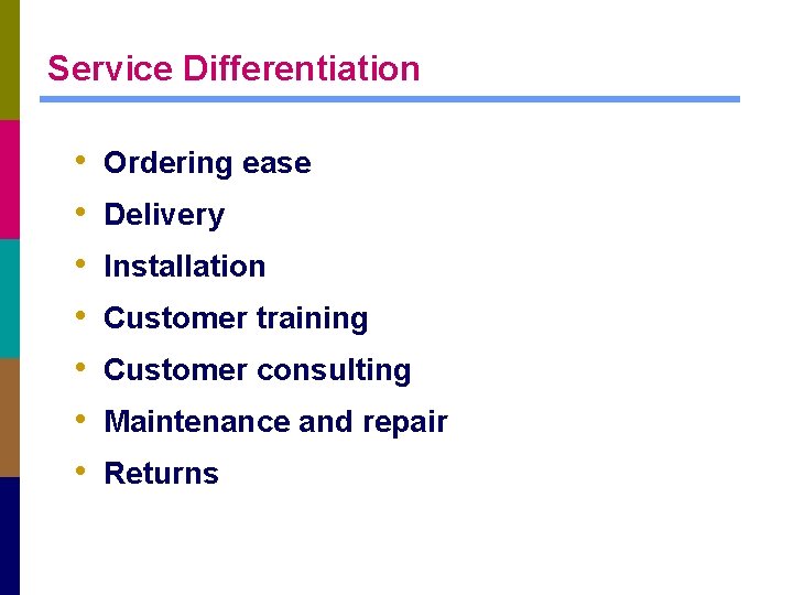 Service Differentiation • • Ordering ease Delivery Installation Customer training Customer consulting Maintenance and