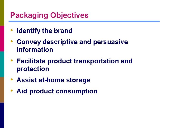 Packaging Objectives • Identify the brand • Convey descriptive and persuasive information • Facilitate