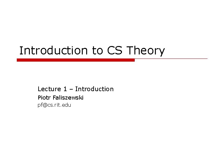 Introduction to CS Theory Lecture 1 – Introduction Piotr Faliszewski pf@cs. rit. edu 