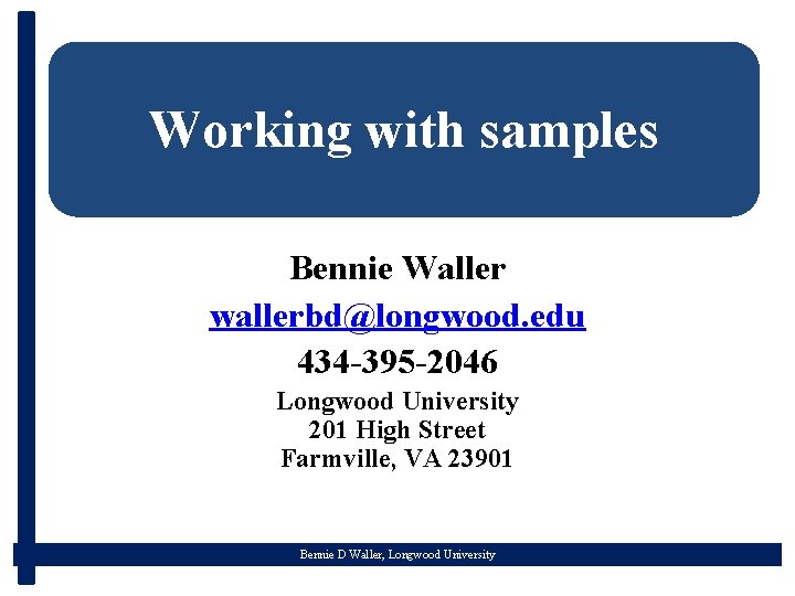 Working with samples Bennie Waller wallerbd@longwood. edu 434 -395 -2046 Longwood University 201 High