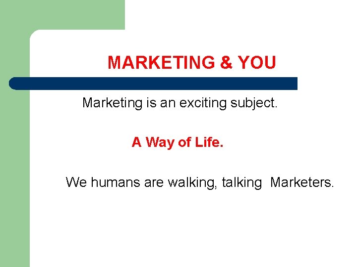 MARKETING & YOU Marketing is an exciting subject. A Way of Life. We humans