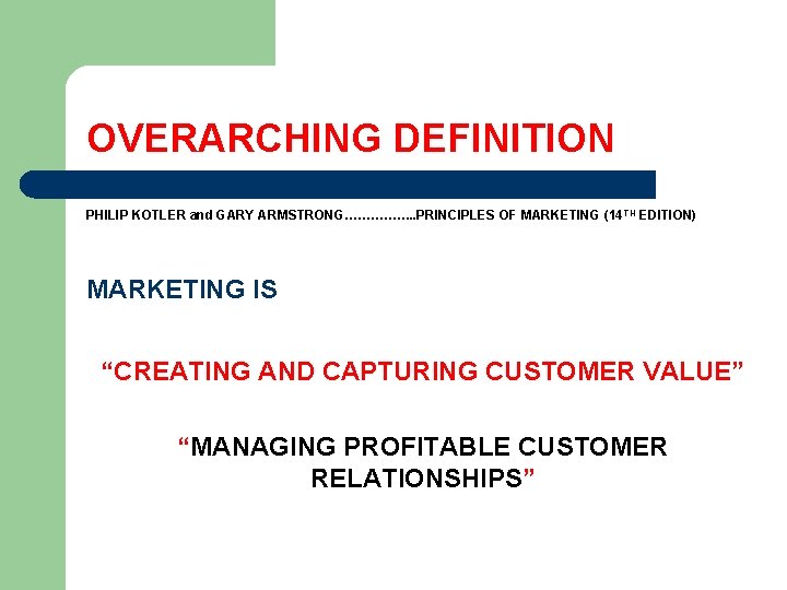 OVERARCHING DEFINITION PHILIP KOTLER and GARY ARMSTRONG……………. . PRINCIPLES OF MARKETING (14 TH EDITION)