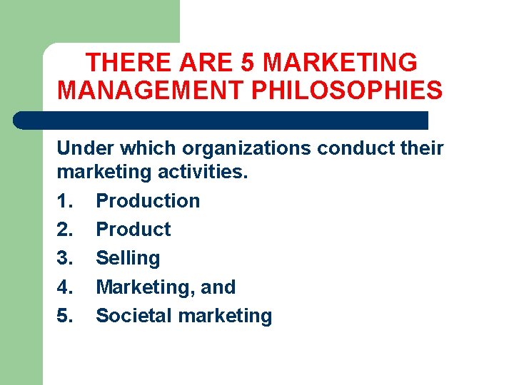  THERE ARE 5 MARKETING MANAGEMENT PHILOSOPHIES Under which organizations conduct their marketing activities.