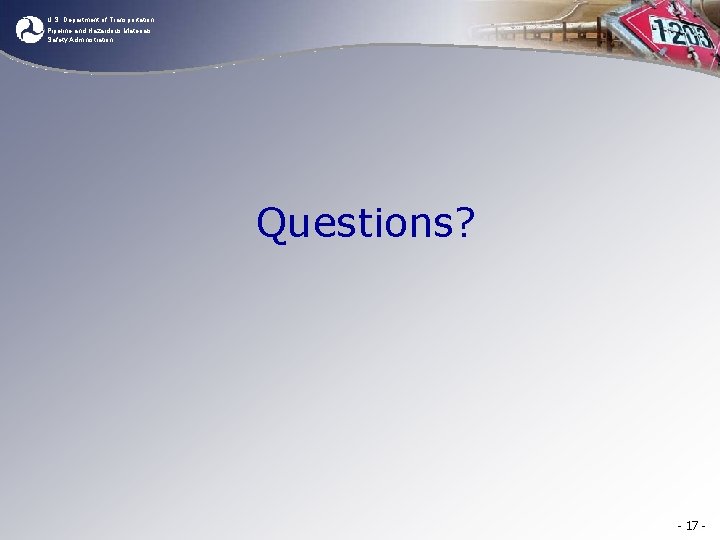 U. S. Department of Transportation Pipeline and Hazardous Materials Safety Administration Questions? - 17