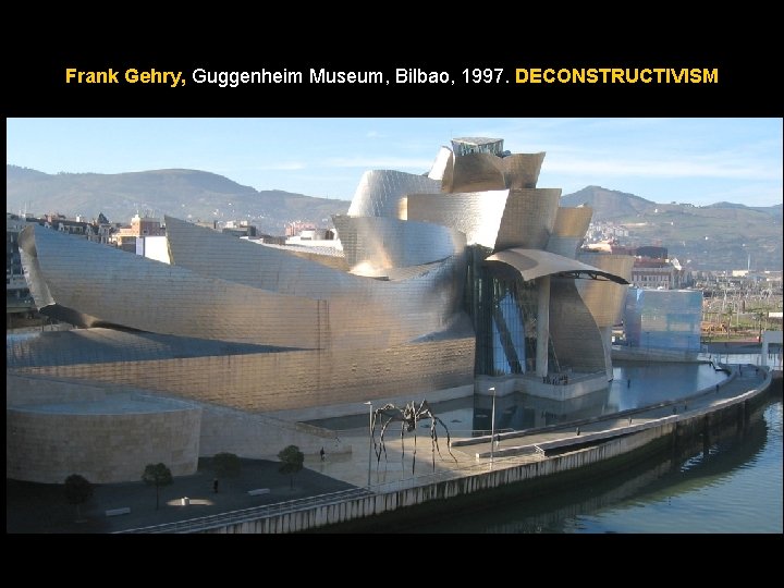 Frank Gehry, Guggenheim Museum, Bilbao, 1997. DECONSTRUCTIVISM Frank Gehry, Guggenheim Museum, Bilbao, 1997. DECONSTRUCTIVISM