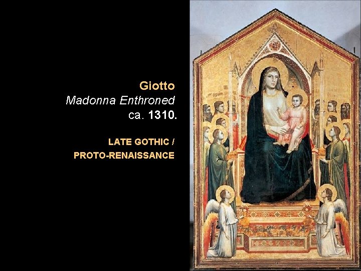 Giotto Madonna Enthroned ca. 1310. LATE GOTHIC / PROTO-RENAISSANCE Giotto Madonna Enthroned ca. 1310. LATE GOTHIC / PROTO-RENAISSANCE