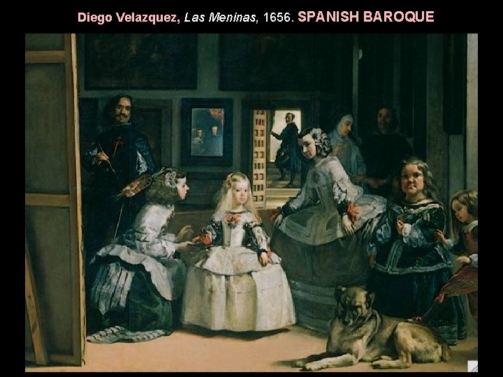 Diego Velazquez, Las Meninas, 1656. SPANISH BAROQUE Diego Velazquez, Las Meninas, 1656. SPANISH BAROQUE
