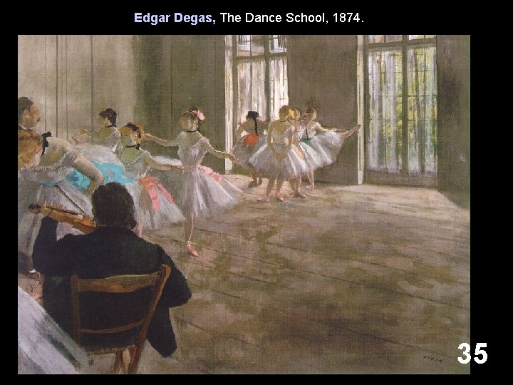 Edgar Degas, The Dance School, 1874. 35 Edgar Degas, The Dance School, 1874. 35