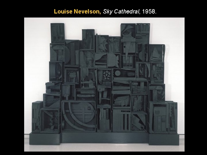 Louise Nevelson, Sky Cathedral, 1958. Louise Nevelson, Sky Cathedral, 1958.