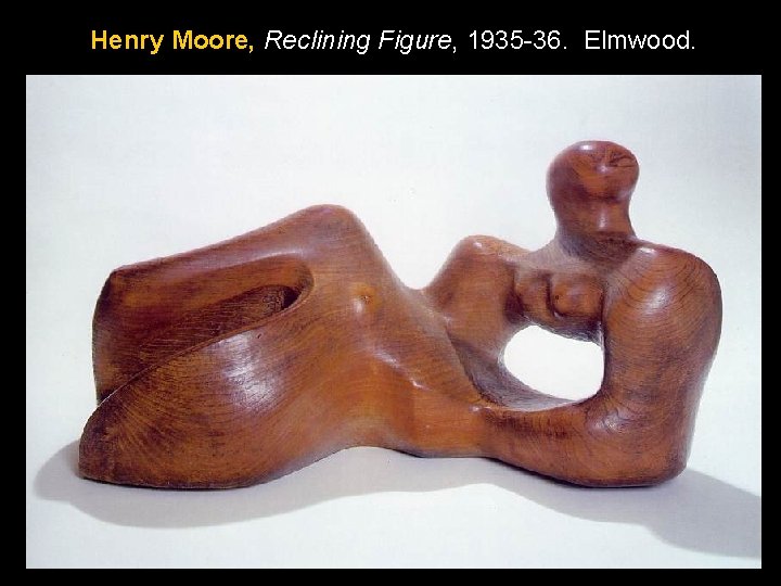 Henry Moore, Reclining Figure, 1935 -36. Elmwood. Henry Moore, Reclining Figure, 1935 -36. Elmwood.