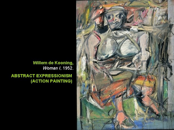 Willem de Kooning, Woman I, 1952. ABSTRACT EXPRESSIONISM (ACTION PAINTING) Willem de Kooning, Woman I, 1952. ABSTRACT EXPRESSIONISM (ACTION PAINTING)