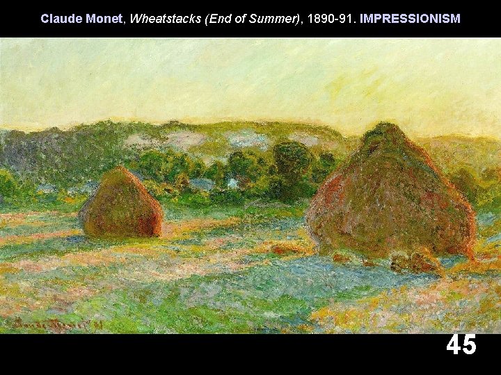 Claude Monet, Wheatstacks (End of Summer), 1890 -91. IMPRESSIONISM 45 Claude Monet, Wheatstacks (End of Summer), 1890 -91. IMPRESSIONISM 45