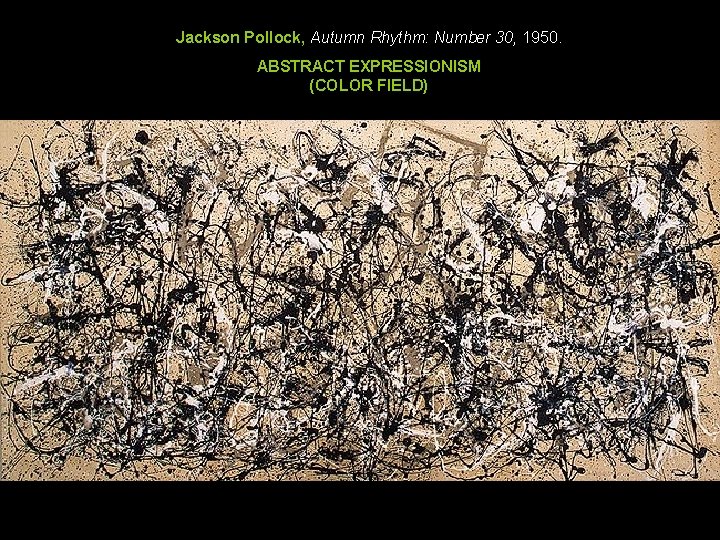 Jackson Pollock, Autumn Rhythm: Number 30, 1950. ABSTRACT EXPRESSIONISM (COLOR FIELD) Jackson Pollock, Autumn Rhythm: Number 30, 1950. ABSTRACT EXPRESSIONISM (COLOR FIELD)