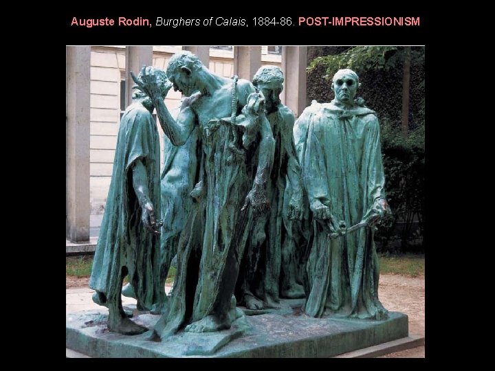 Auguste Rodin, Burghers of Calais, 1884 -86. POST-IMPRESSIONISM Auguste Rodin, Burghers of Calais, 1884 -86. POST-IMPRESSIONISM