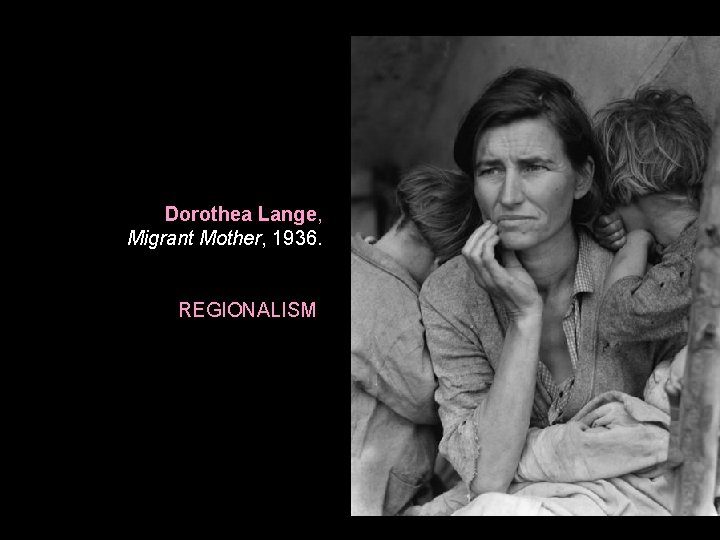 Dorothea Lange, Migrant Mother, 1936. REGIONALISM Dorothea Lange, Migrant Mother, 1936. REGIONALISM