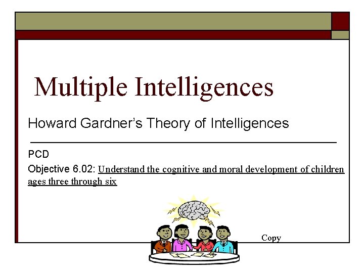 Multiple Intelligences Howard Gardner’s Theory of Intelligences PCD Objective 6. 02: Understand the cognitive