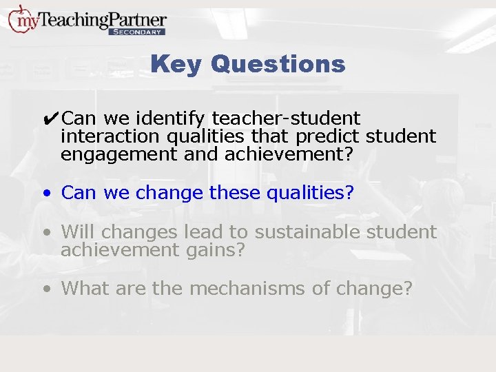 Key Questions ✔Can we identify teacher-student interaction qualities that predict student engagement and achievement?