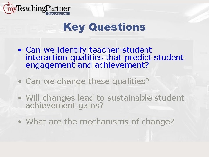 Key Questions • Can we identify teacher-student interaction qualities that predict student engagement and