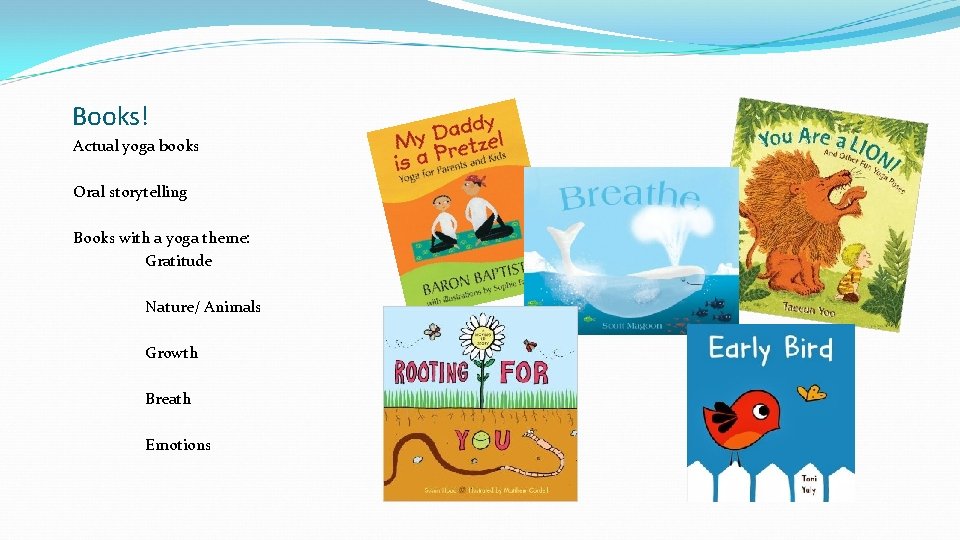Books! Actual yoga books Oral storytelling Books with a yoga theme: Gratitude Nature/ Animals
