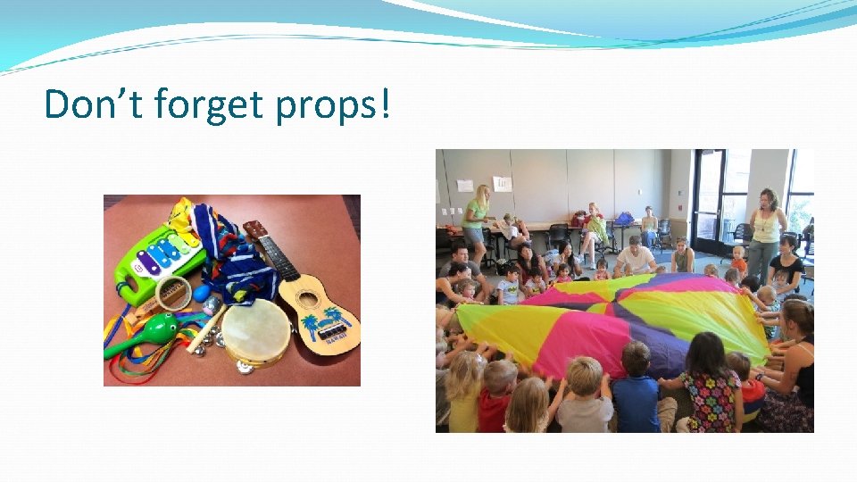 Don’t forget props! 