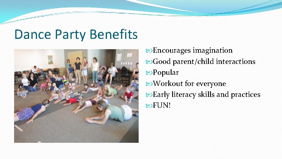 Dance Party Benefits Encourages imagination Good parent/child interactions Popular Workout for everyone Early literacy