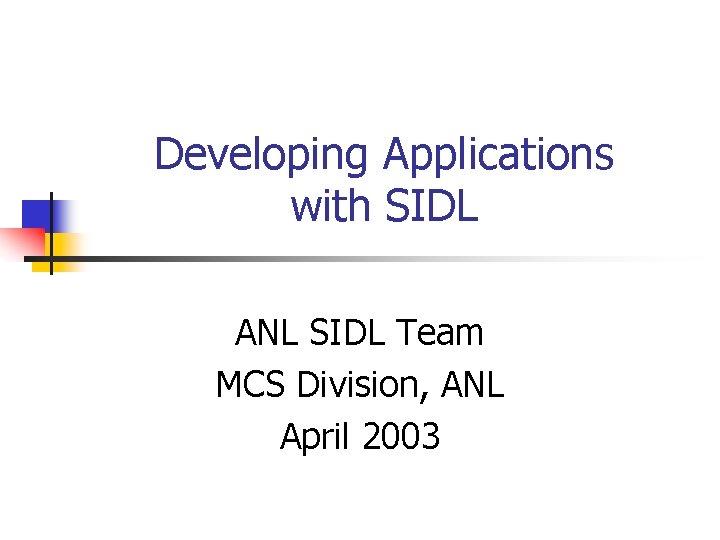 Developing Applications with SIDL ANL SIDL Team MCS Division, ANL April 2003 