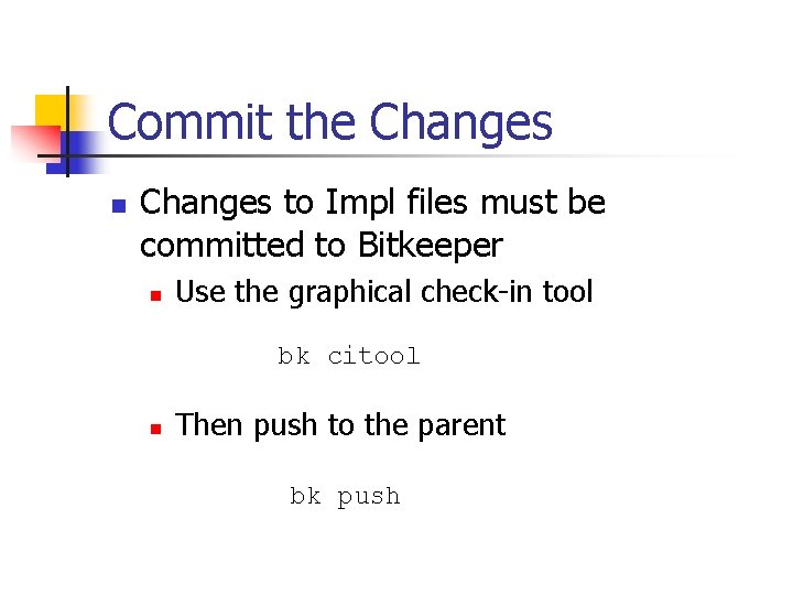 Commit the Changes n Changes to Impl files must be committed to Bitkeeper n