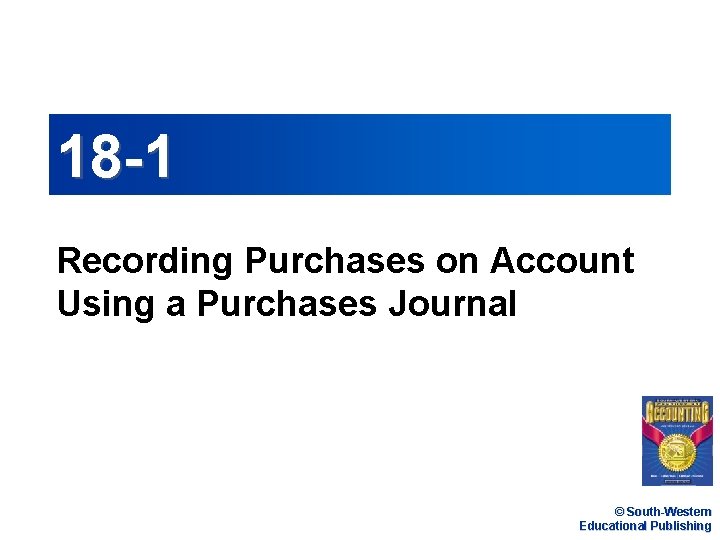 18 -1 Recording Purchases on Account Using a Purchases Journal © South-Western Educational Publishing