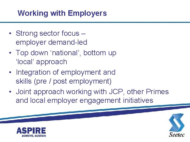 Working with Employers • Strong sector focus – employer demand-led • Top down ‘national’,