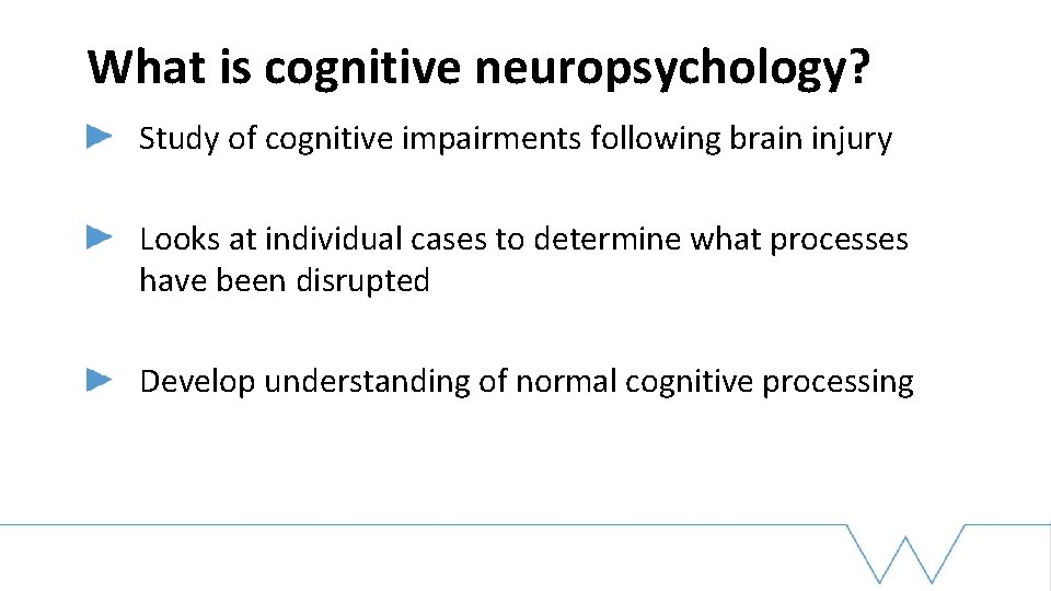 What is cognitive neuropsychology? Study of cognitive impairments following brain injury Looks at individual