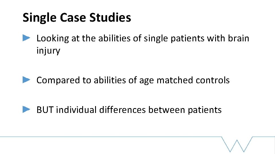 Single Case Studies Looking at the abilities of single patients with brain injury Compared