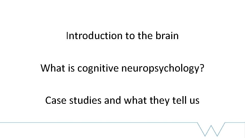 Introduction to the brain What is cognitive neuropsychology? Case studies and what they tell