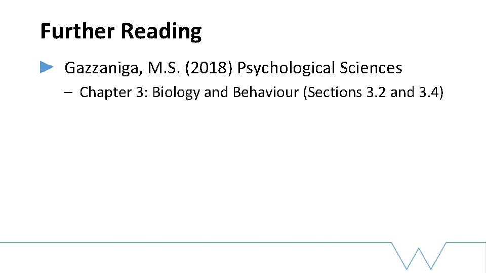 Further Reading Gazzaniga, M. S. (2018) Psychological Sciences – Chapter 3: Biology and Behaviour