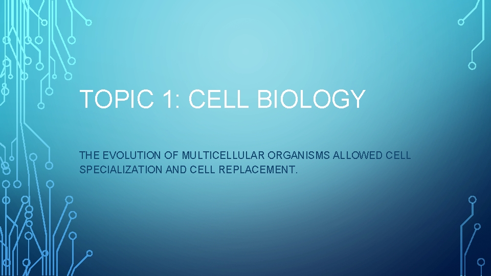 TOPIC 1: CELL BIOLOGY THE EVOLUTION OF MULTICELLULAR ORGANISMS ALLOWED CELL SPECIALIZATION AND CELL