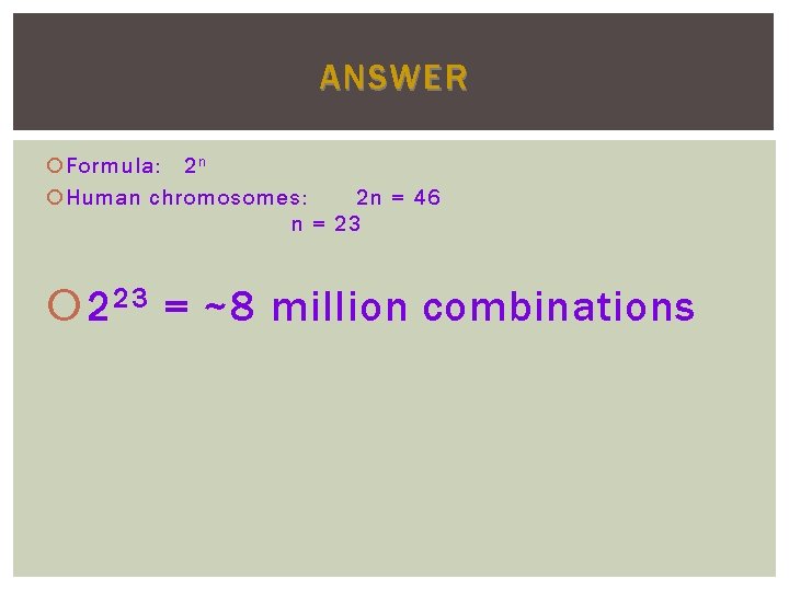 ANSWER Formula: 2 n Human chromosomes: 2 n = 46 n = 23 2