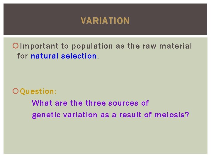 VARIATION Important to population as the raw material for natural selection. Question: What are