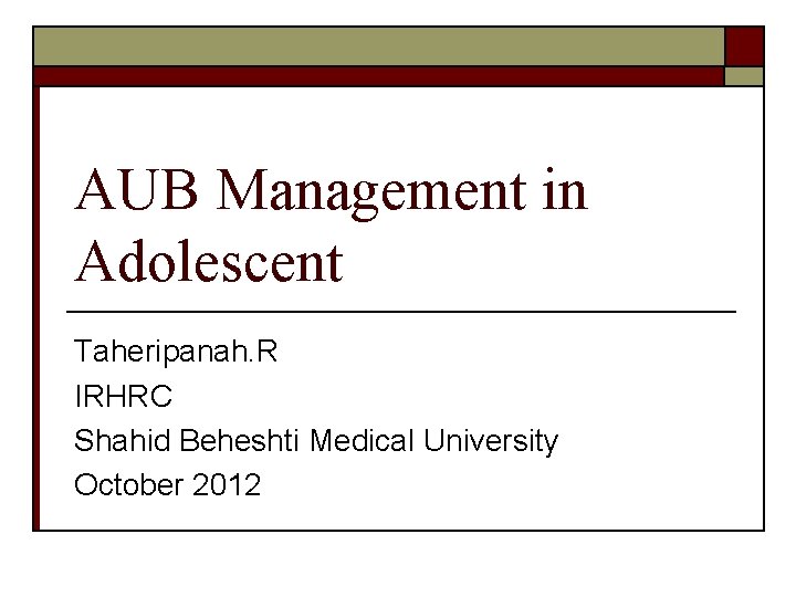 AUB Management in Adolescent Taheripanah. R IRHRC Shahid Beheshti Medical University October 2012 