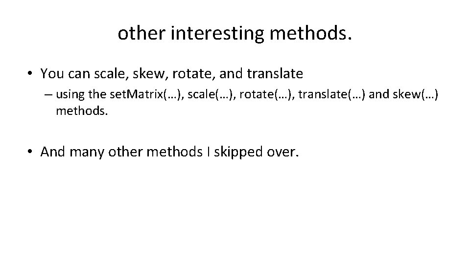 other interesting methods. • You can scale, skew, rotate, and translate – using the